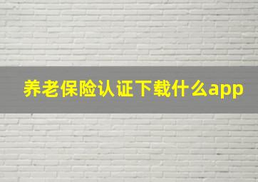 养老保险认证下载什么app