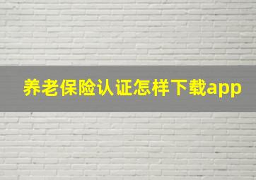 养老保险认证怎样下载app