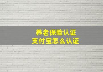 养老保险认证支付宝怎么认证