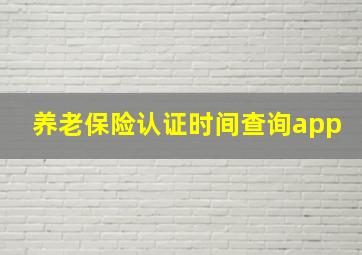 养老保险认证时间查询app