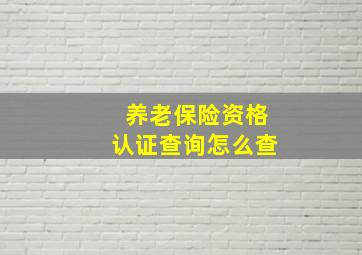 养老保险资格认证查询怎么查