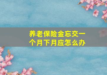 养老保险金忘交一个月下月应怎么办