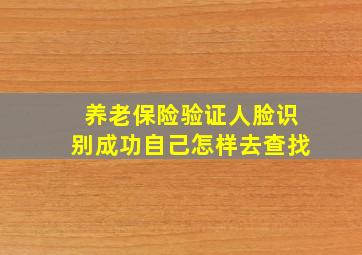 养老保险验证人脸识别成功自己怎样去查找