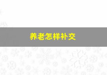 养老怎样补交