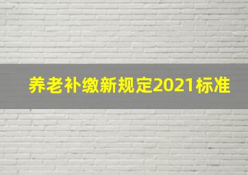 养老补缴新规定2021标准