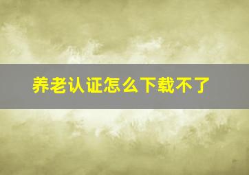 养老认证怎么下载不了