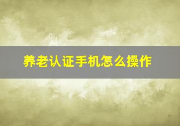 养老认证手机怎么操作