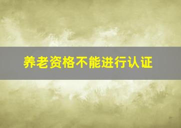 养老资格不能进行认证