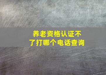 养老资格认证不了打哪个电话查询