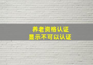 养老资格认证显示不可以认证