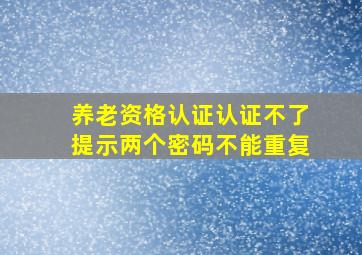 养老资格认证认证不了提示两个密码不能重复