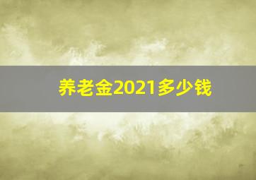 养老金2021多少钱