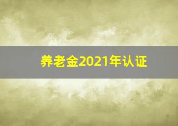 养老金2021年认证