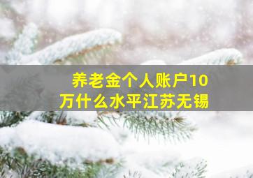 养老金个人账户10万什么水平江苏无锡