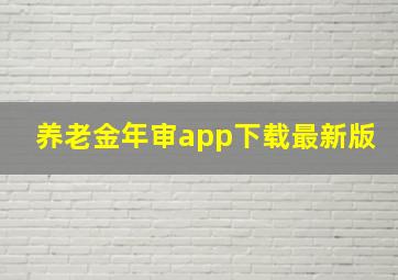 养老金年审app下载最新版