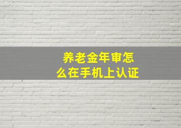 养老金年审怎么在手机上认证