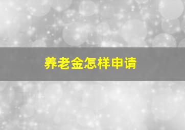 养老金怎样申请