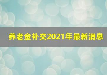 养老金补交2021年最新消息