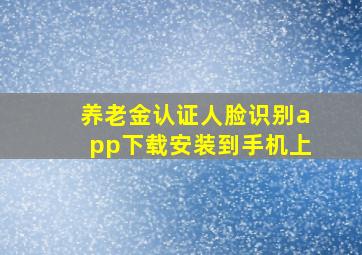 养老金认证人脸识别app下载安装到手机上