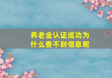 养老金认证成功为什么查不到信息呢