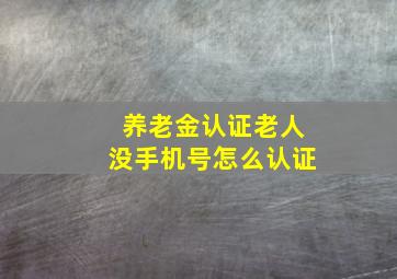 养老金认证老人没手机号怎么认证