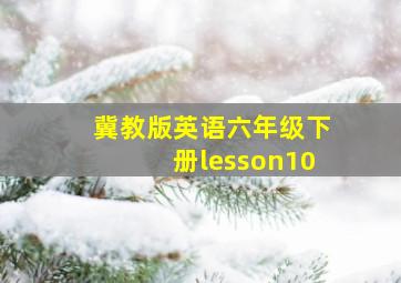 冀教版英语六年级下册lesson10