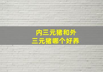 内三元猪和外三元猪哪个好养