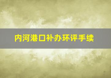 内河港口补办环评手续