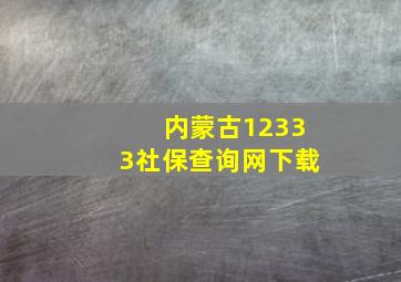 内蒙古12333社保查询网下载