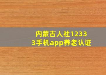 内蒙古人社12333手机app养老认证