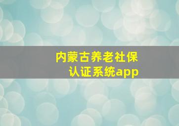 内蒙古养老社保认证系统app