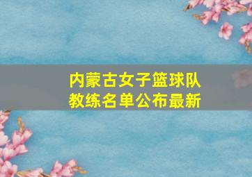 内蒙古女子篮球队教练名单公布最新