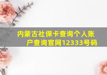 内蒙古社保卡查询个人账户查询官网12333号码