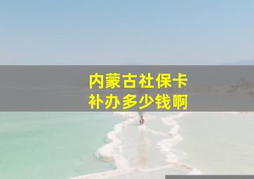 内蒙古社保卡补办多少钱啊