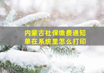 内蒙古社保缴费通知单在系统里怎么打印