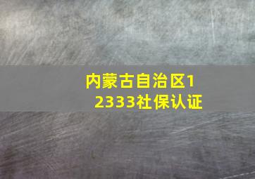 内蒙古自治区12333社保认证