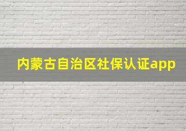 内蒙古自治区社保认证app