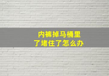 内裤掉马桶里了堵住了怎么办