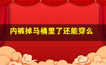 内裤掉马桶里了还能穿么