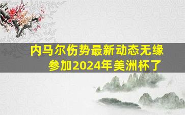 内马尔伤势最新动态无缘参加2024年美洲杯了