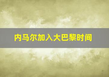 内马尔加入大巴黎时间