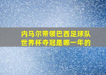 内马尔带领巴西足球队世界杯夺冠是哪一年的