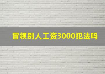 冒领别人工资3000犯法吗