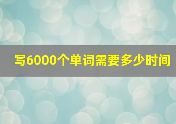 写6000个单词需要多少时间