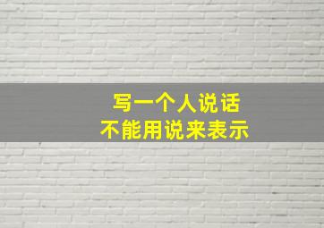 写一个人说话不能用说来表示