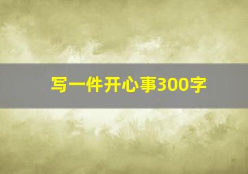 写一件开心事300字