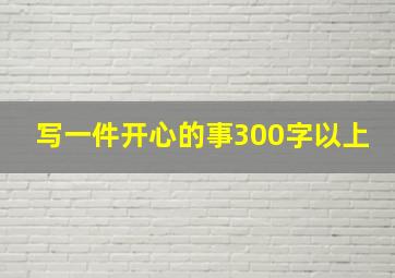 写一件开心的事300字以上