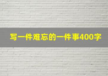 写一件难忘的一件事400字