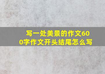 写一处美景的作文600字作文开头结尾怎么写