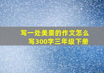 写一处美景的作文怎么写300字三年级下册